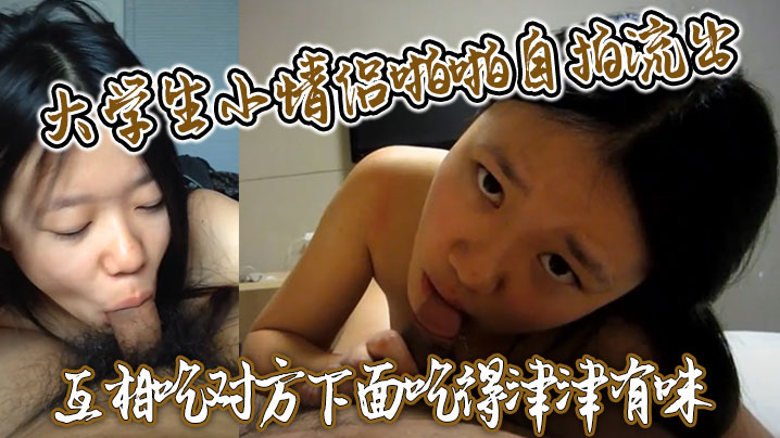 大学生小情侣啪啪自拍流出互相吃对方下面吃得津津有味}