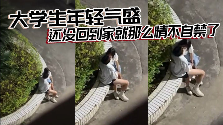 大学生年轻气盛还没回到家就那么情不自禁了}