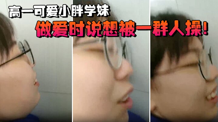 高一可爱小胖学妹拉到学校厕所做爱时说想被一群人操}