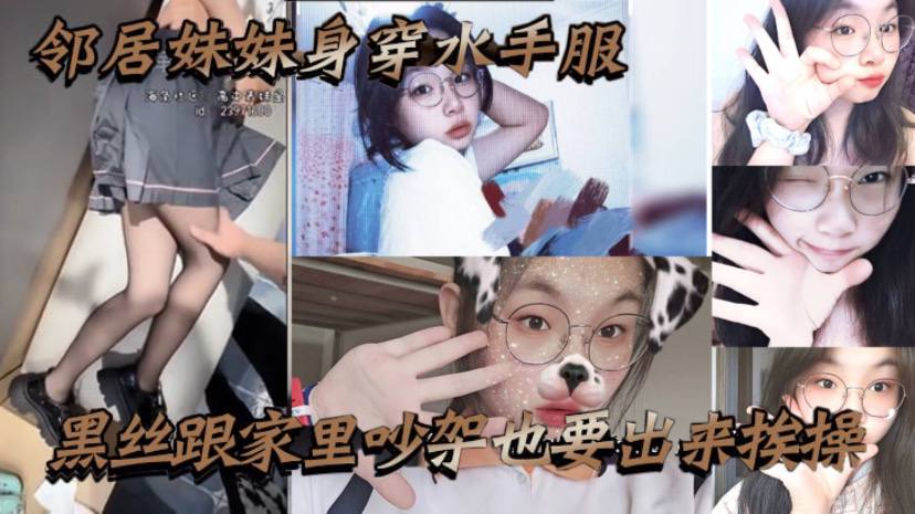 邻居妹妹身穿水手服黑丝跟家里吵架也要出来挨操骚话不断}