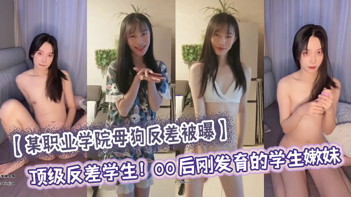 某职业学院母狗反差被曝顶级反差学生00后刚发育的学生嫩妹大量尺度私照流出刚发育完的嫩穴只有一点点雏毛小穴还十分水嫩没有张开的感觉年纪小小还买了自慰器}