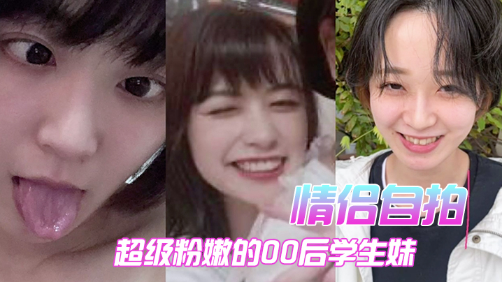 情侣自拍超级粉嫩的00后学生妹被男朋友开发后寂寞难耐一个人用手}