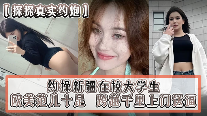 探探真实约炮约操新疆在校大学生跨越千里上门送逼欧美范儿十足}
