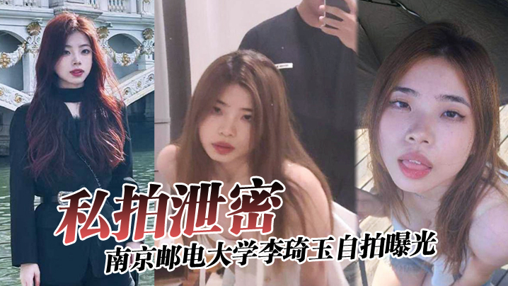 私拍泄密南京邮电大学李琦玉自拍曝光看样子金主被伤的很深啊}