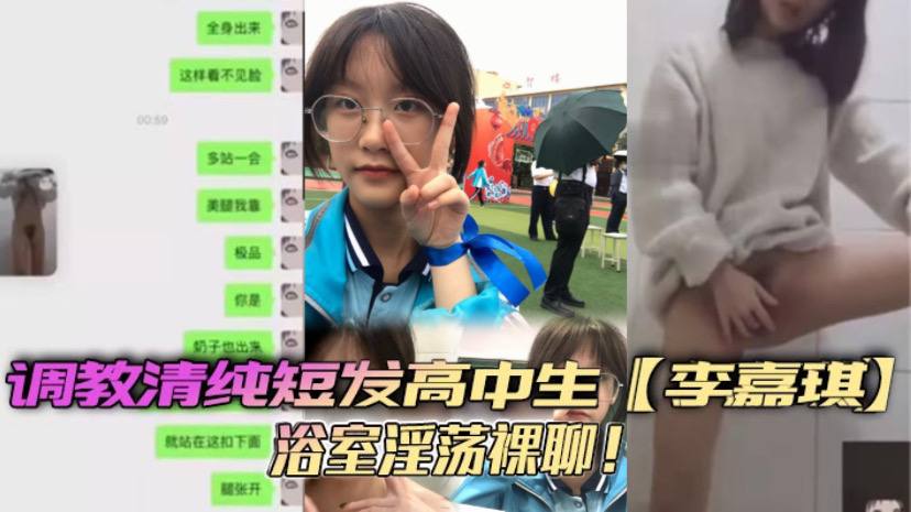 调教清纯短发高中生李嘉琪浴室淫荡裸聊全程自慰抽插美腿翘起诱惑无限}
