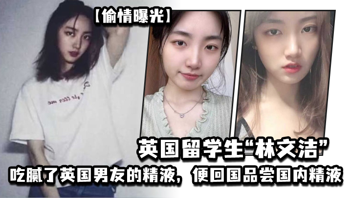 偷情曝光英国留学生林文洁吃腻了英国男友的精液便回国品尝国内精液引发男友愤怒曝光}