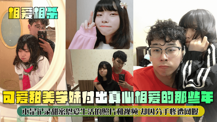 相爱相杀可爱甜美学妹付出真心相爱的那些年本是记录甜蜜恩爱生活的照片和视频却因分手惨遭网曝}