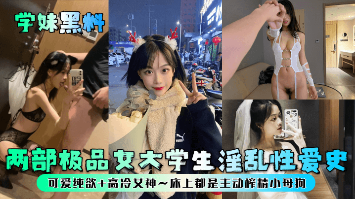 学妹黑料两部极品女大学生淫乱性爱史可爱纯欲高冷女神床上都是主动榨精小母狗}