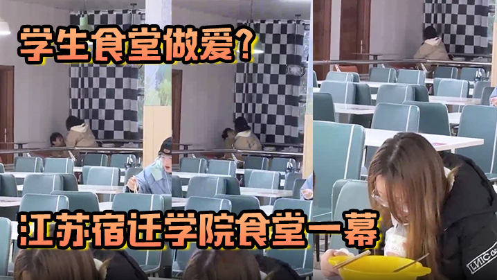 学生食堂做爱江苏宿迁学院食堂一幕现在的人这么那个吗简直辣眼睛}