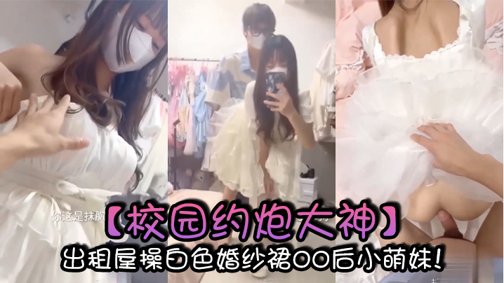 校园约炮大神出租屋操白色婚纱裙00后小萌妹}