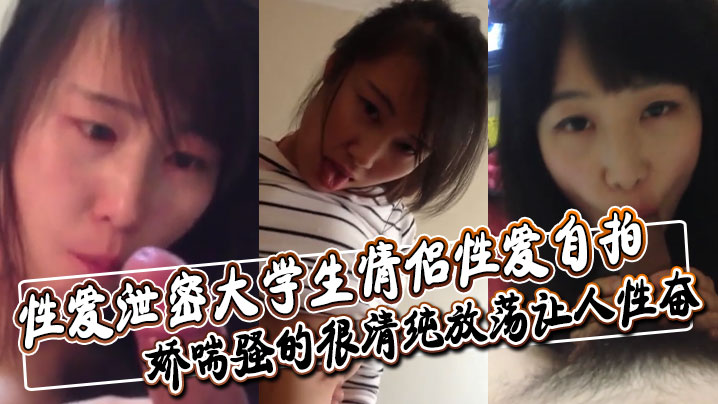 性爱泄密大学生情侣性爱自拍深喉舔屌口交大鸡巴口活非常不错娇喘骚的很清纯放荡让人性奋}