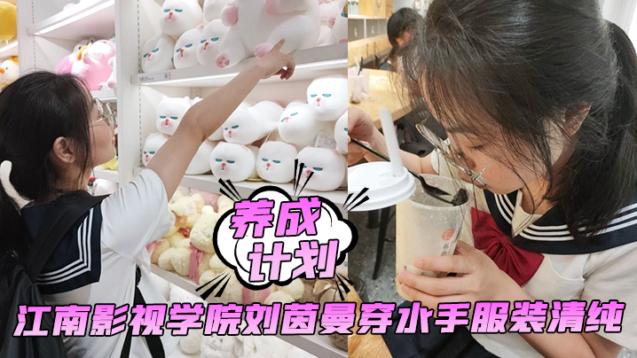 养成计划学妹养成计划江南影视学院刘茵曼穿水手服装清纯猪腰子鞋都被操飞了}