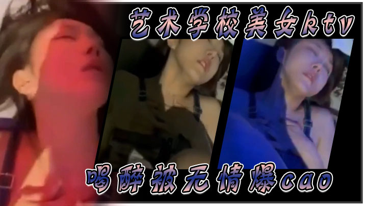 艺术学校美女ktv喝醉被无情爆肏}