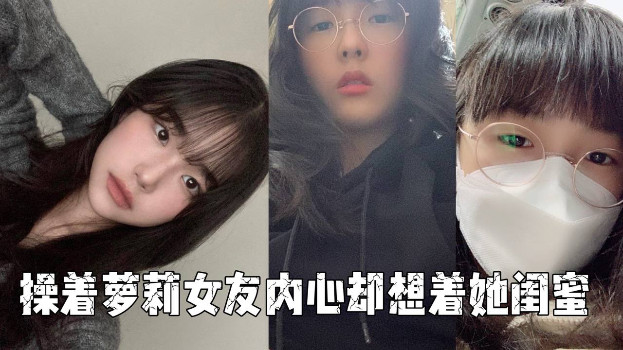 操着萝莉女友内心却想着她闺蜜}