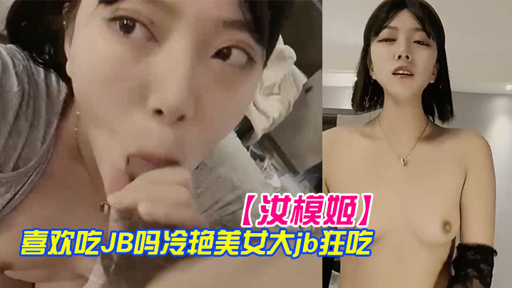 【汝模姬】喜欢吃JB吗冷艳美女大屌狂吃娇喘呻吟非常享受你逼逼好多水好湿怼着小穴一顿草操死我吧}