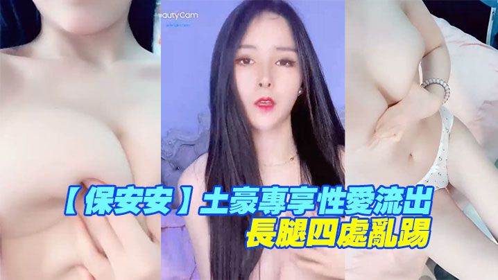 【保安安】土豪专享性爱流出，扛腿抽插女神高潮，长腿四处乱踢}