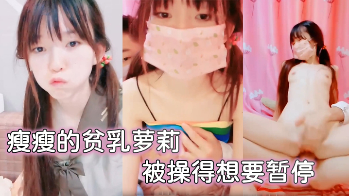 瘦瘦的贫乳萝莉 很可爱 被操得想要暂停}