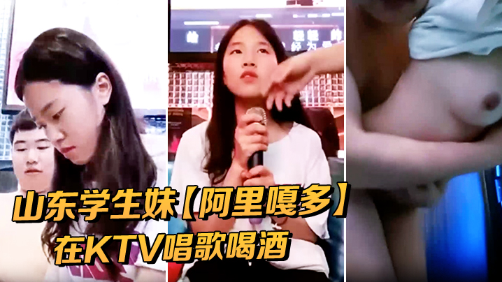 山东学生妹【阿里嘎多】在KTV唱歌喝酒一曲罢了情意缠绵口交啪啪主打的就是一个真实精彩大作}