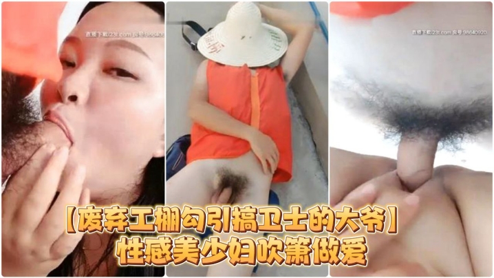 【废弃工棚勾引搞卫士的大爷】性感美少妇吹箫做爱对白搞笑}