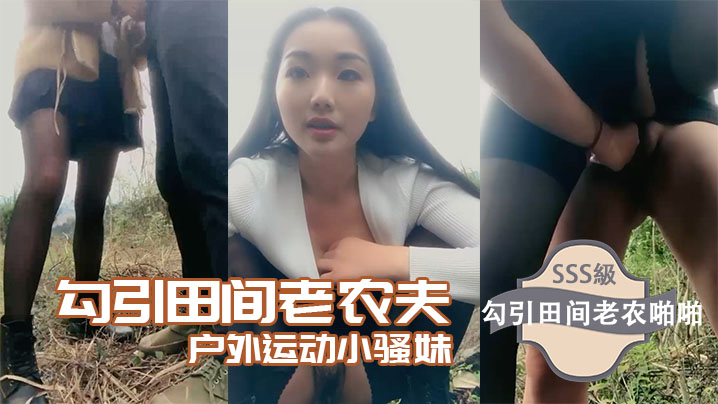 【勾引田间老农夫】户外运动小骚妹勾引田间老农啪啪}