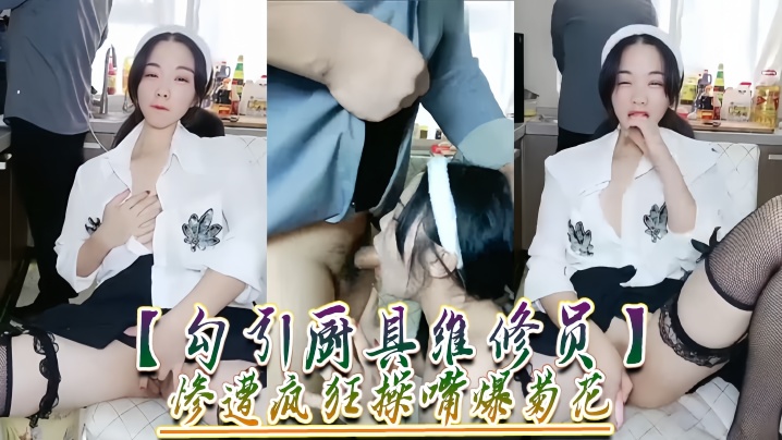 【勾引厨具维修员】惨遭疯狂操嘴爆菊花！}