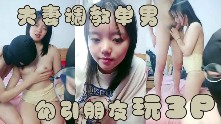 【夫妻调教单男】夫妻勾引朋友玩3P操B表情销魂诱惑}