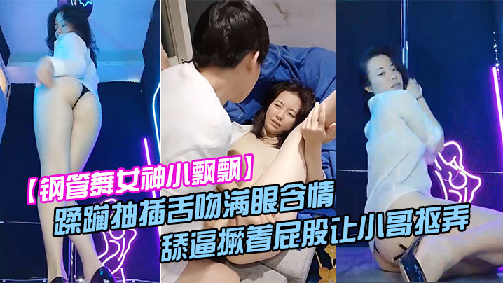 【钢管舞女神小飘飘】露脸享受鲜肉小哥的蹂躏抽插舌吻满眼含情的看着小哥舔逼撅着屁股让小哥抠弄骚穴呻吟}