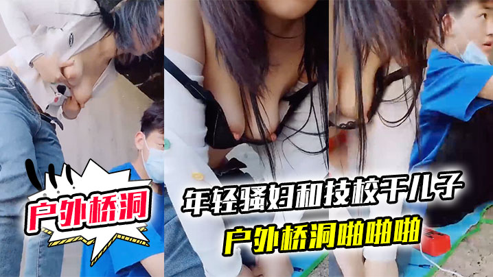 【户外桥洞】年轻骚妇和技校干儿子户外桥洞啪啪啪}