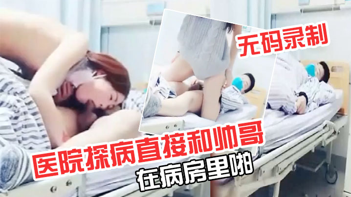 【极品超级漂亮完美】无码录制零零后要上天了医院探病直接和帅哥在病房里啪}