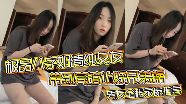 【极品八字奶清纯女友】带到宾馆让好兄弟操，骑乘摇晃激烈啪啪，男友全程录像指导}