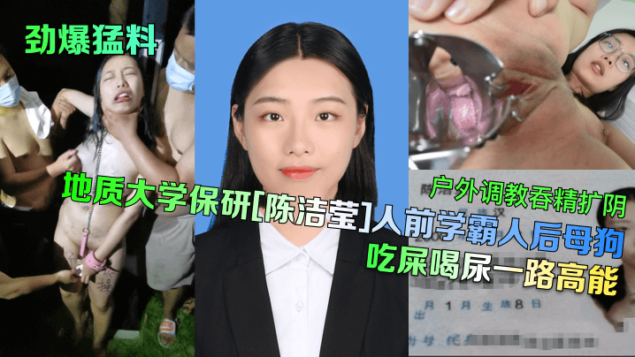 【劲爆猛料】地质大学保研[陈洁莹]人前学霸人后母狗，户外调教吞精扩阴吃屎喝尿一路高能}