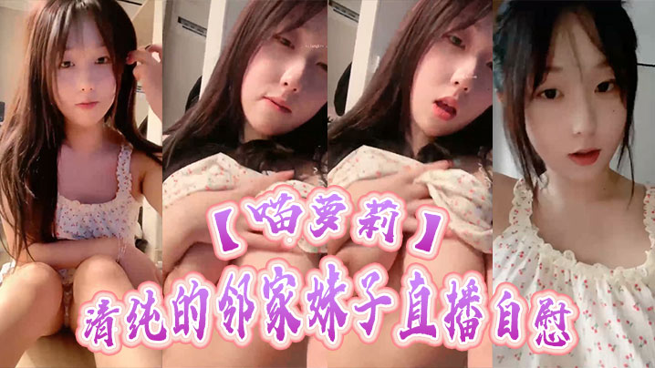 【喵萝莉】清纯的邻家妹子直播自慰，甜美的样子，诱惑的声音，主要是很骚}