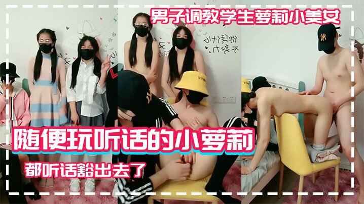 【男子调教学生萝莉小美女】随便玩听话的小萝莉学生高中生为了挣钱什么都听话豁出去了}