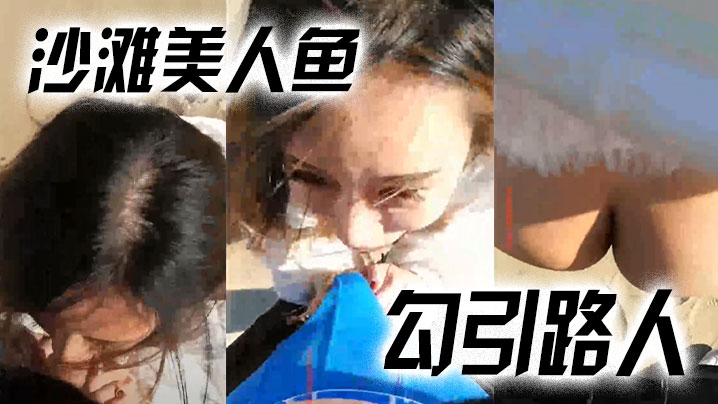 【沙滩美人鱼勾引路人】：哥哥，你活好不好呀，冷死我啦，逼逼好痒。 男：啊啊啊快射了，射里面吗···太刺激了}