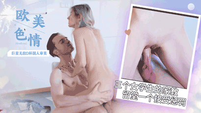 [EvaElfie]欧美色情巨星无敌D杯国人审美带三个女学生的家教留堂一个接受惩罚}