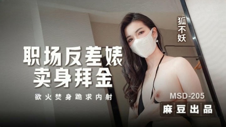 MSD205 職場反差婊賣身拜金 浴火焚身跪求內射 狐不妖