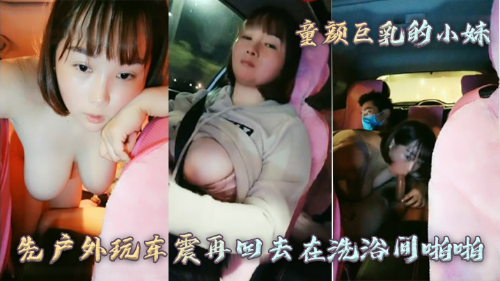 【童颜巨乳的小妹】先户外玩车震再回去在洗浴间啪啪}