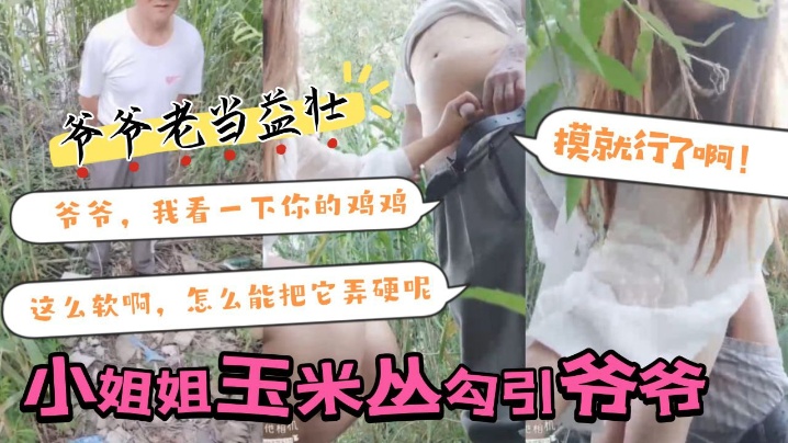 【小姐姐玉米丛勾引 爷爷】：爷爷，我看一下你的鸡鸡，这么软啊，怎么能把它弄硬呢，摸就行了啊！}