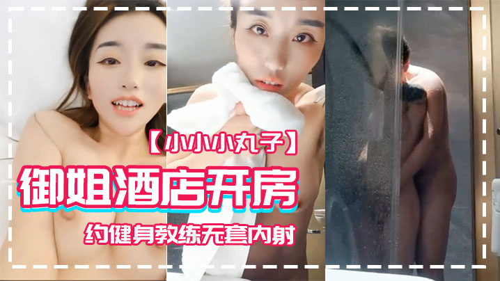 【小小小丸子】御姐酒店开房 约健身教练无套内射}