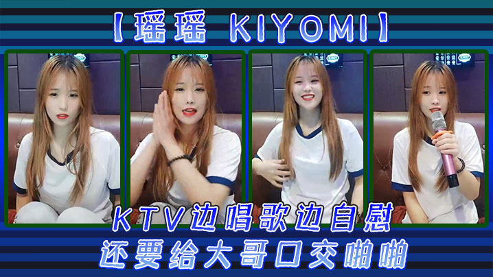 【瑶瑶kiyomi)】KTV边唱歌边自慰，还要给大哥口交啪啪}