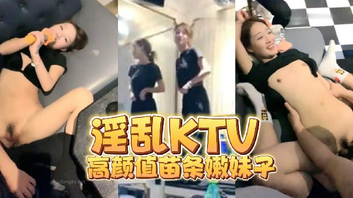 【淫乱KTV】高颜值苗条嫩妹子}