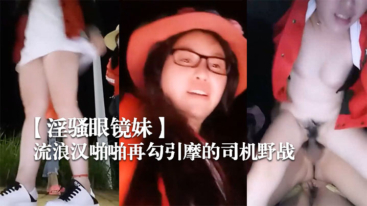 【淫骚眼镜妹】带着两个一块打工的姐妹广场和神经病流浪汉啪啪再勾引摩的司机野战}