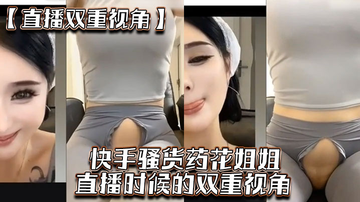 【直播双重视角】快手骚货药花姐姐  直播时候的双重视角  大家一起来感受榜一大哥的专属视角}