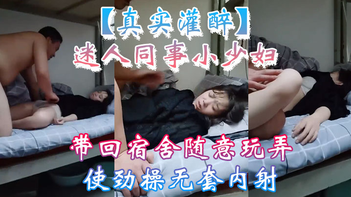 【真实灌醉】迷人同事小少妇带回宿舍随意玩弄使劲操无套内射}