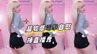 kbj-24082249超敏感電擊自慰棒直播秀}