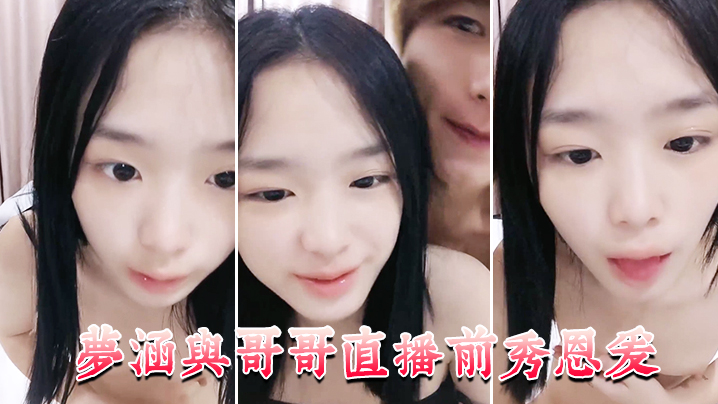梦涵与哥哥直播前秀恩爱 大展性爱技巧}