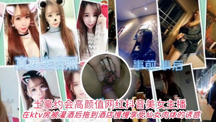 土豪约会高颜值网红抖音美女主播在ktv房被灌酒后拖到酒店自己慢慢享受仙女肉体的诱惑}