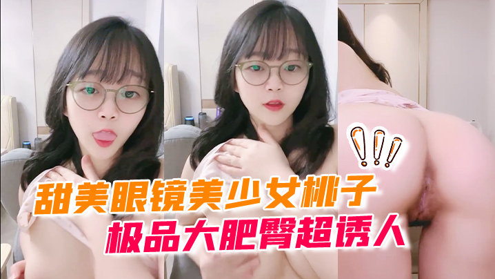 甜美眼镜美少女桃子！极品大肥臀超诱人！特写屁股抖动，手指拍打小穴扣弄，流出好多白浆#萝莉#白虎}