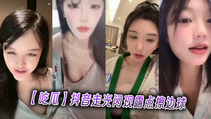 【吃瓜】抖音走光闪现露点擦边球}