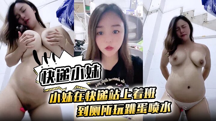 [快递小妹】小妹在快递站上着班 到厕所玩跳蛋喷水}